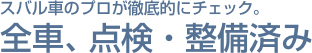 すばる車のプロが徹底的にチェック。全車、点検、整備済み